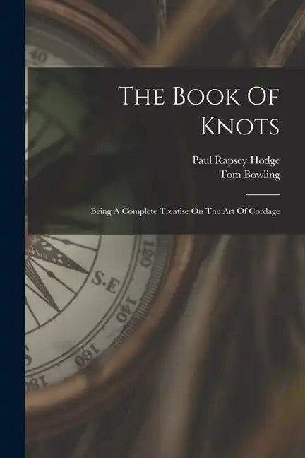 The Book Of Knots: Being A Complete Treatise On The Art Of Cordage - Paperback