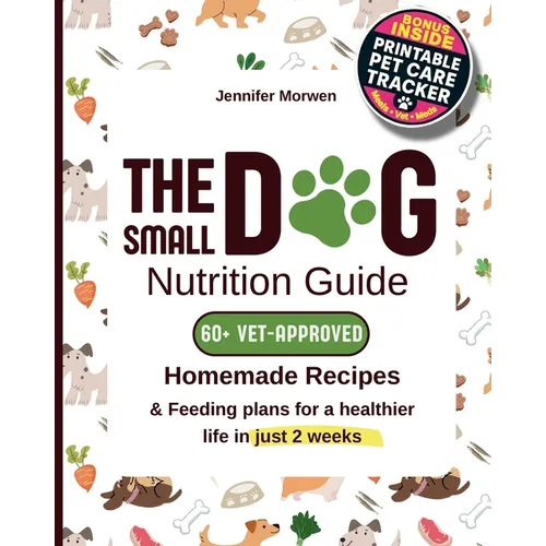 The Small Dog Nutrition Guide: 60+ Vet-Approved Homemade Recipes & Feeding Plans for a Healthier Life in Just 2 Weeks - Paperback