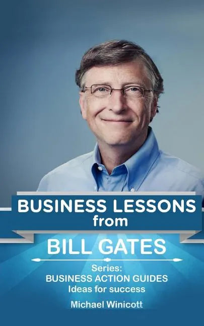 Bill Gates: Business Lessons: Fundamental teachings from the richest man in the world. Business lessons applicable to your problem - Paperback