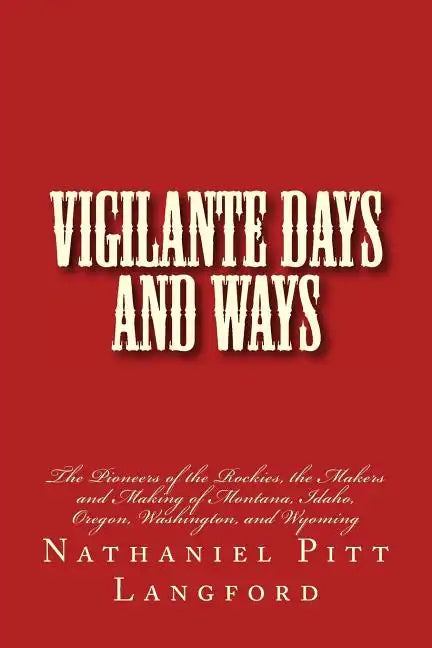 Vigilante Days and Ways: The Pioneers of the Rockies, the Makers and Making of Montana, Idaho, Oregon, Washington, and Wyoming - Paperback