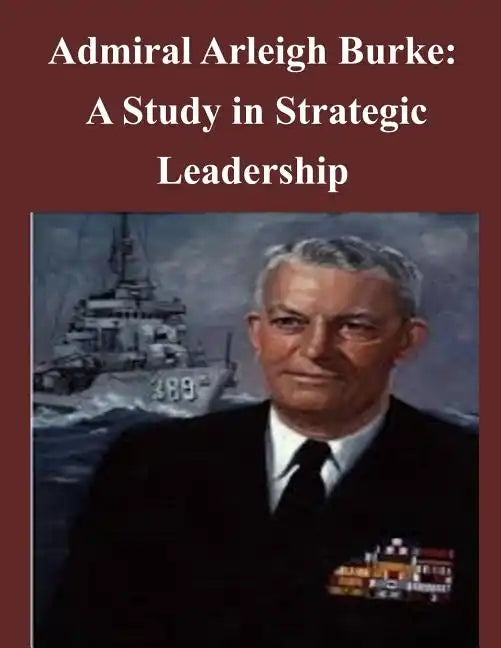 Admiral Arleigh Burke - A Study in Strategic Leadership - Paperback