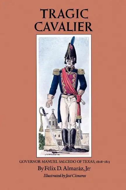Tragic Cavalier: Governor Manuel Salcedo of Texas, 1808-1813 - Paperback