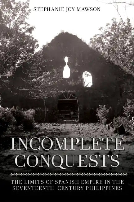 Incomplete Conquests: The Limits of Spanish Empire in the Seventeenth-Century Philippines - Paperback