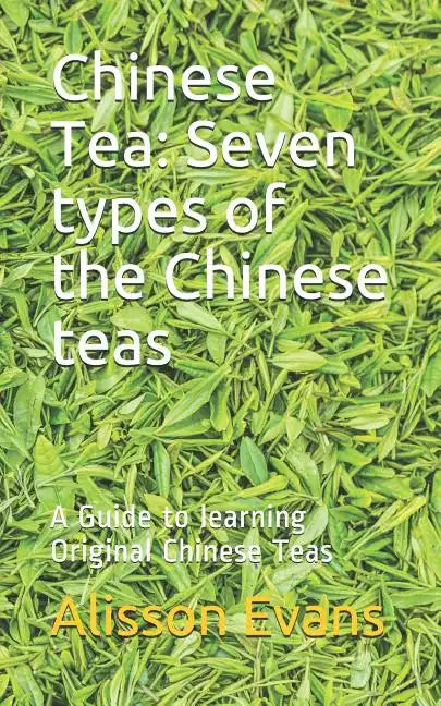 Chinese Tea: Seven Types of the Chinese Teas: A Guide to Learning Original Chinese Teas - Paperback
