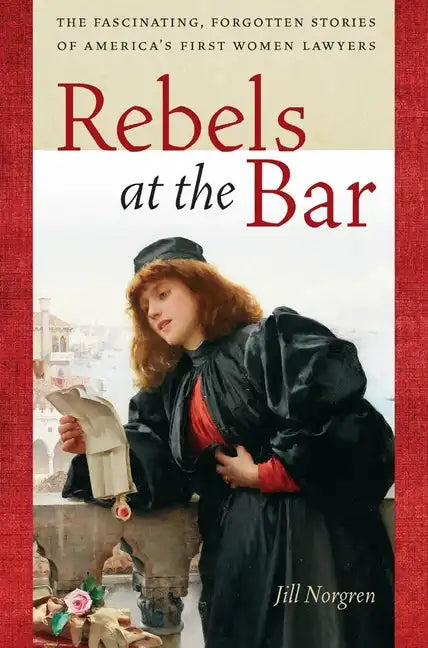 Rebels at the Bar: The Fascinating, Forgotten Stories of America's First Women Lawyers - Hardcover