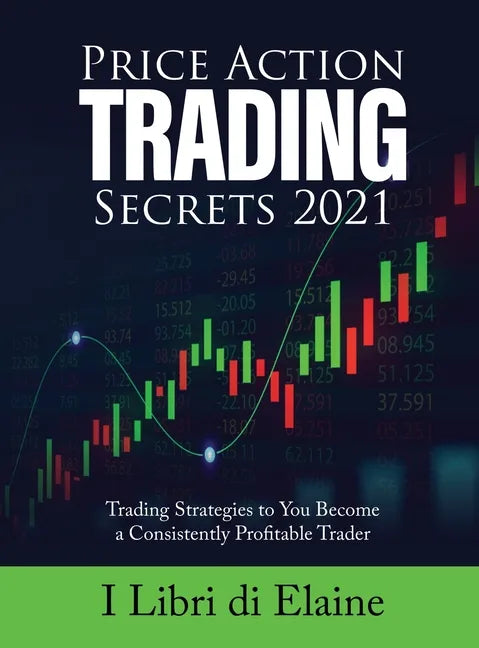 Price Action Trading Secrets 2021: Trading Strategies to You Become a Consistently Profitable Trader - Hardcover