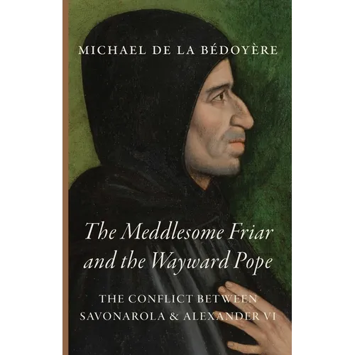 The Meddlesome Friar and the Wayward Pope: The Conflict Between Savonarola & Alexander VI - Paperback
