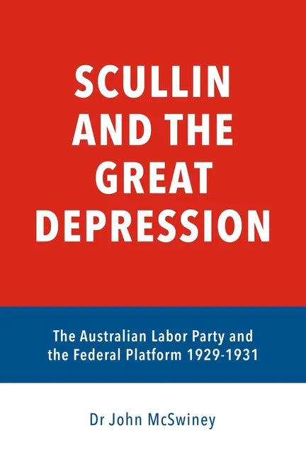 Scullin and the Great Depression: The Australian Labor Party and the Federal Platform 1929 - 1931 - Paperback