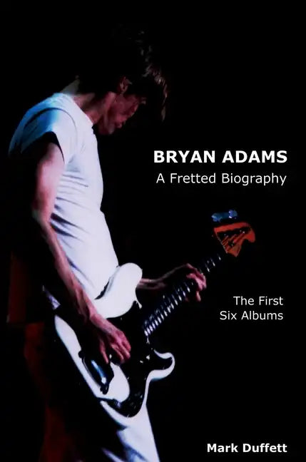 Bryan Adams: A Fretted Biography - The First Six Albums - Hardcover
