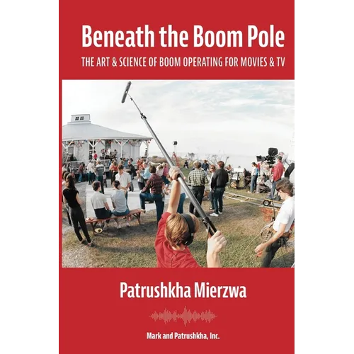 Beneath the Boom Pole: The Art & Science of Boom Operating for Movies & TV - Paperback
