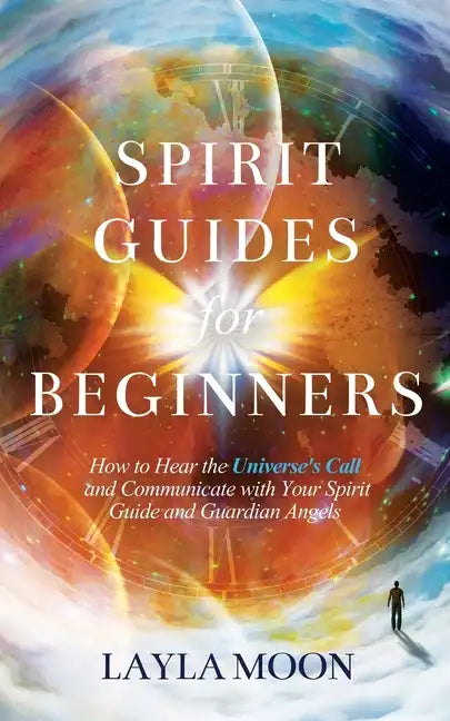 Spirit Guides for Beginners: How to Hear the Universe's Call and Communicate with Your Spirit Guide and Guardian Angels - Paperback