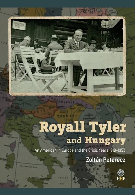 Royall Tyler and Hungary: An American in Europe and the Crisis Years 1918-1953 - Hardcover