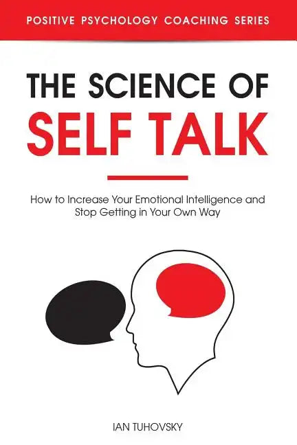 The Science of Self Talk: How to Increase Your Emotional Intelligence and Stop Getting in Your Own Way - Paperback