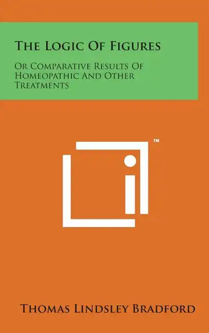 The Logic of Figures: Or Comparative Results of Homeopathic and Other Treatments - Hardcover
