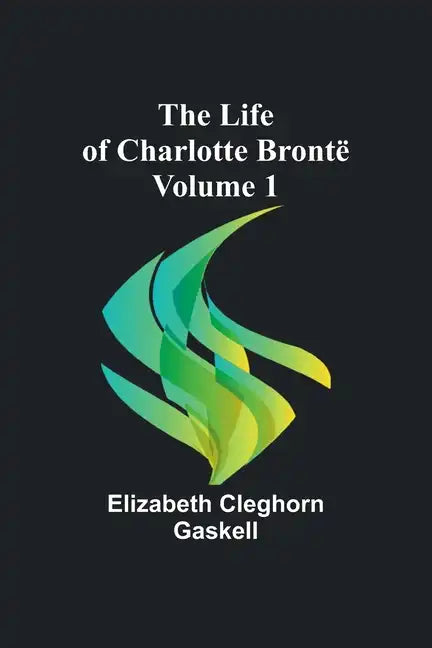 The Life of Charlotte Brontë - Volume 1 - Paperback