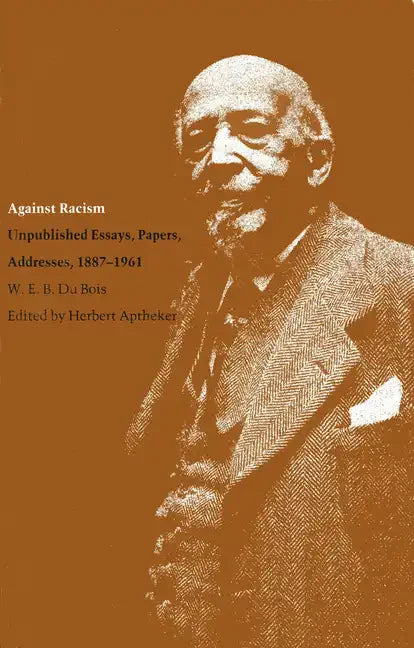 Against Racism: Unpublished Essays, Papers, Addresses, 1887-1961 - Paperback