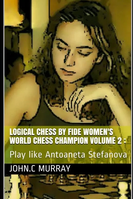 Logical Chess by Fide Women's World Chess Champion volume 2: Play like Antoaneta Stefanova - Paperback