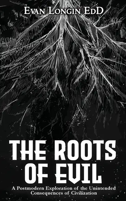 The Roots of Evil: A Postmodern Exploration of the Unintended Consequences of Civilization - Hardcover