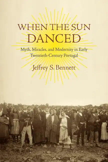 When the Sun Danced: Myth, Miracles, and Modernity in Early Twentieth-Century Portugal - Paperback