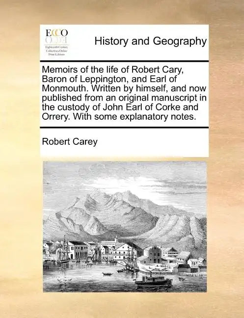 Memoirs of the Life of Robert Cary, Baron of Leppington, and Earl of Monmouth. Written by Himself, and Now Published from an Original Manuscript in th - Paperback