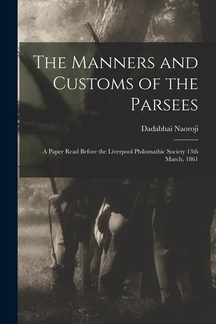 The Manners and Customs of the Parsees: a Paper Read Before the Liverpool Philomathic Society 13th March, 1861 - Paperback