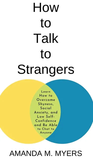 How to Talk to Strangers: Learn How to Overcome Shyness, Social Anxiety, and Low Self-Confidence and Be Able to Chat to Anyone - Hardcover