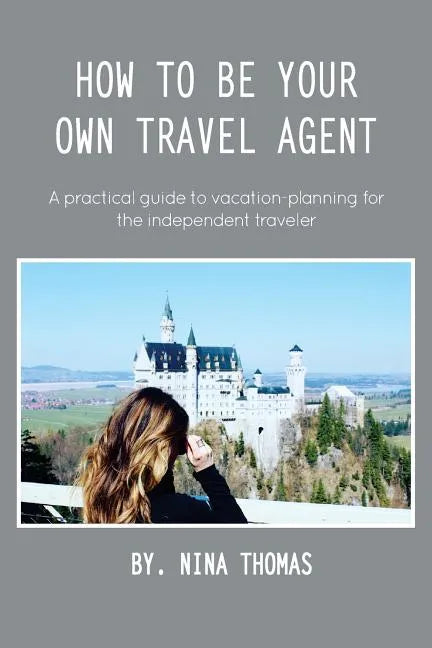 How to Be Your Own Travel Agent: A Practical Guide to Vacation-Planning for the Independent Traveler - Paperback