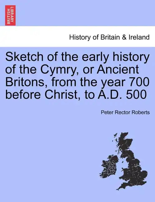 Sketch of the Early History of the Cymry, or Ancient Britons, from the Year 700 Before Christ, to A.D. 500 - Paperback