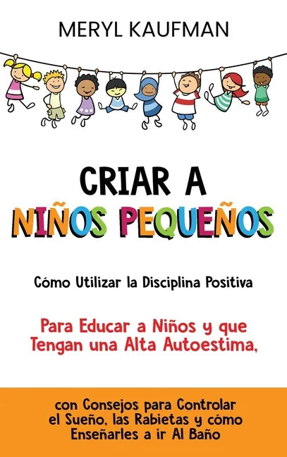 Criar a niños pequeños: Cómo utilizar la disciplina positiva para educar a niños y que tengan una alta autoestima, con consejos para controlar - Hardcover
