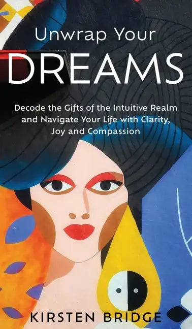 Unwrap Your Dreams: Decode the Gifts of the Intuitive Realm and Navigate your Life with Clarity, Joy and Compassion - Hardcover