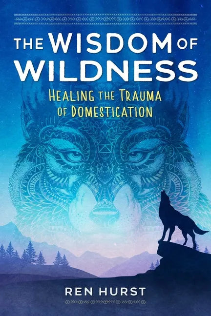 The Wisdom of Wildness: Healing the Trauma of Domestication - Paperback