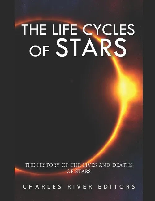 The Life Cycles of Stars: The History of the Lives and Deaths of Stars - Paperback