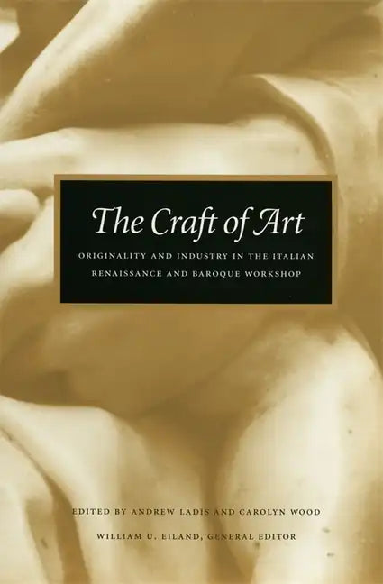 The Craft of Art: Originality and Industry in the Italian Renaissance and Baroque Workshop - Paperback