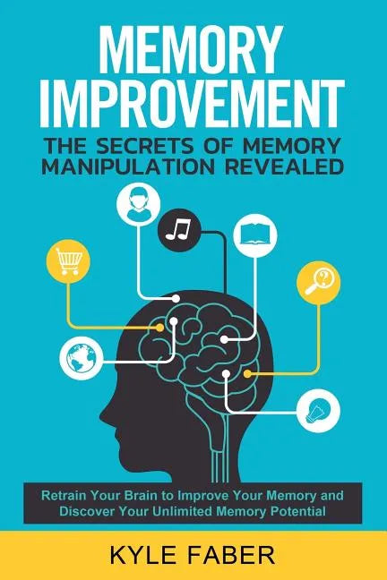 Memory Improvement - The Secrets of Memory Manipulation Revealed: Retrain Your Brain to Improve Your Memory and Discover Your Unlimited Memory Potenti - Paperback
