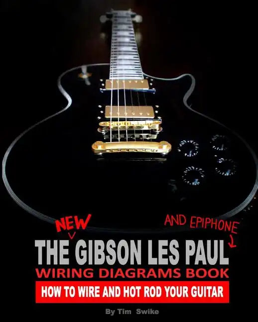 The New Gibson Les Paul And Epiphone Wiring Diagrams Book How To Wire And Hot Rod Your Guitar - Paperback