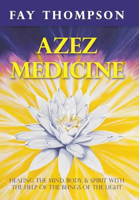 Azez Medicine: Healing the Mind, Body, and Spirit with the Help of the Beings of the Light - Hardcover