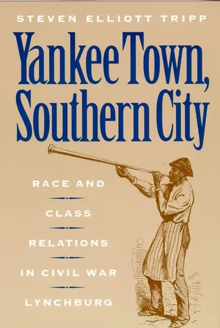 Yankee Town, Southern City: Race and Class Relations in Civil War Lynchburg - Paperback