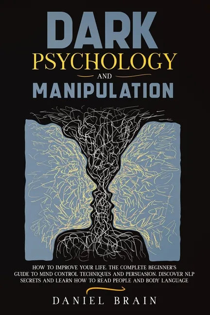 Dark Psychology and Manipulation: How to Improve Your Life. The Complete Beginner's Guide to Mind Control Techniques and Persuasion. Discover NLP Secr - Paperback