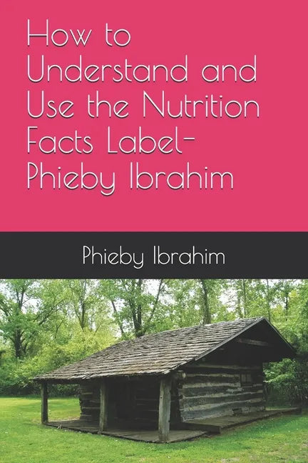 How to Understand and Use the Nutrition Facts Label- Phieby Ibrahim - Paperback
