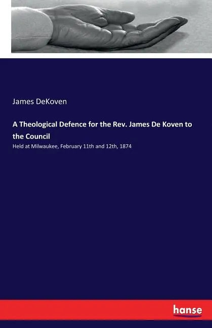 A Theological Defence for the Rev. James De Koven to the Council: Held at Milwaukee, February 11th and 12th, 1874 - Paperback
