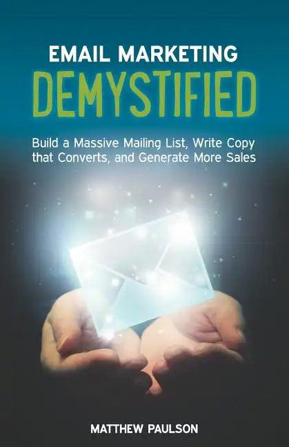 Email Marketing Demystified: Build a Massive Mailing List, Write Copy that Converts and Generate More Sales - Paperback