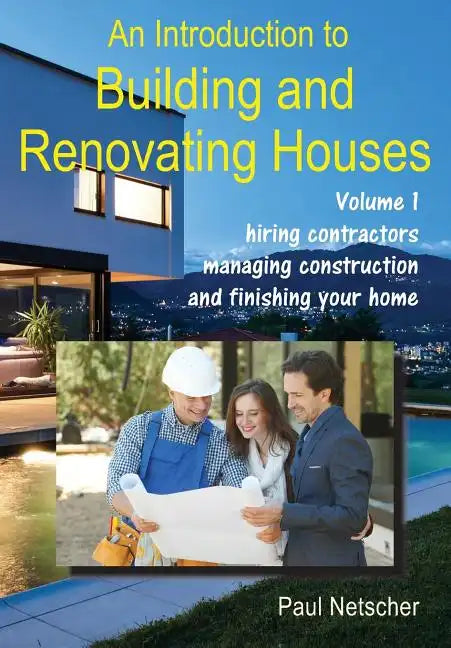 An Introduction to Building and Renovating Houses: Volume 1. Hiring Contractors, Managing Construction and Finishing Your Home - Paperback