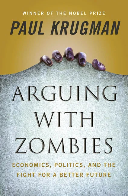 Arguing with Zombies: Economics, Politics, and the Fight for a Better Future - Hardcover