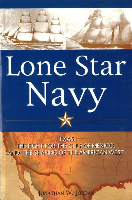 Lone Star Navy: Texas, the Fight for the Gulf of Mexico, and the Shaping of the American West - Paperback