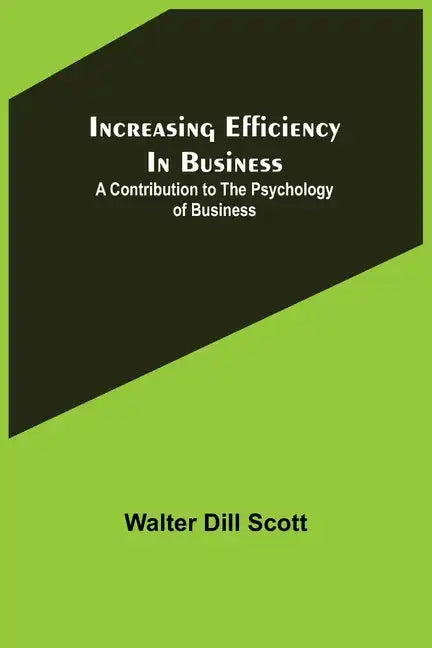 Increasing Efficiency In Business; A Contribution to the Psychology of Business - Paperback