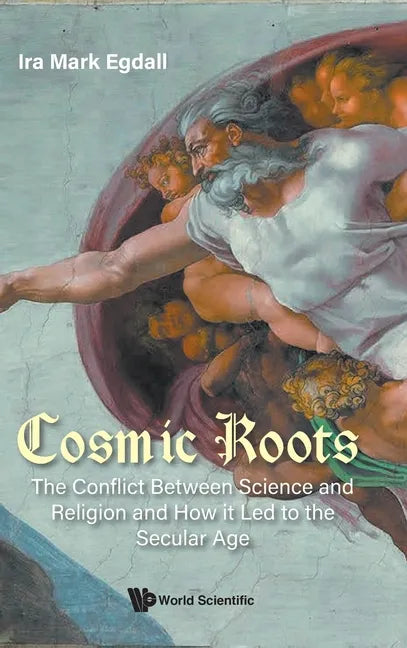 Cosmic Roots: The Conflict Between Science and Religion and How It Led to the Secular Age - Hardcover