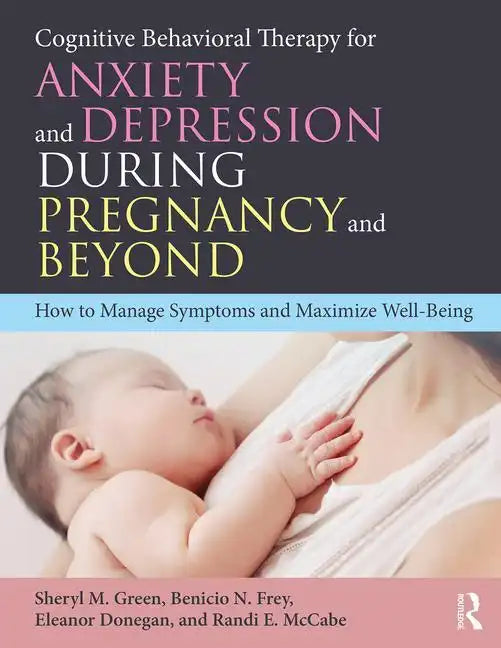 Cognitive Behavioral Therapy for Anxiety and Depression During Pregnancy and Beyond: How to Manage Symptoms and Maximize Well-Being - Paperback