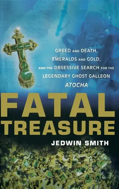 Fatal Treasure: Greed and Death, Emeralds and Gold, and the Obsessive Search for the Legendary Ghost Galleon Atocha - Hardcover