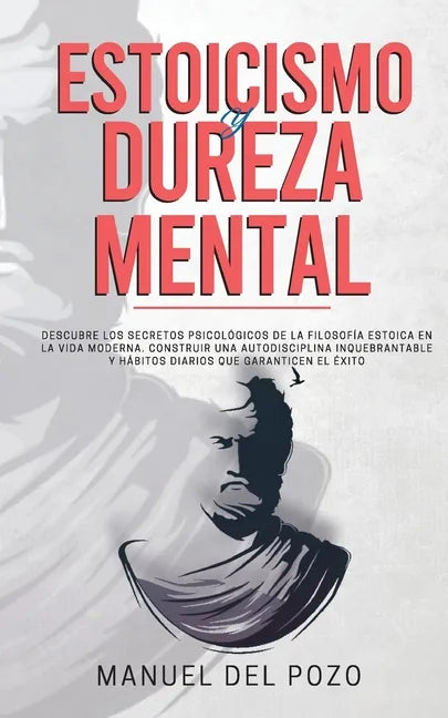 Estoicismo y dureza mental: Descubre los secretos psicológicos de la filosofía estoica en la vida moderna. Construir una autodisciplina inquebrant - Paperback
