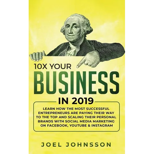 10X Your Business in 2019: Learn How the Most Successful Entrepreneurs are Paying their Way to the Top and Scaling their Personal Brands with Social M - Paperback